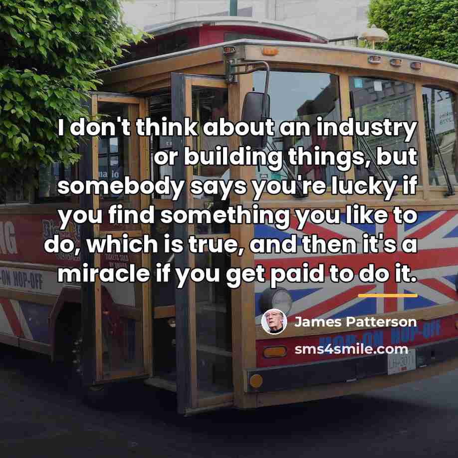 “I don't think about an industry or building things, but…” quote by James Patterson