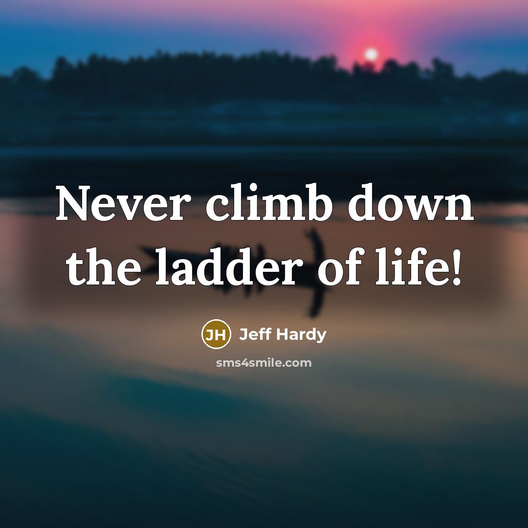 “Never climb down the ladder of life!…” quote by Jeff Hardy