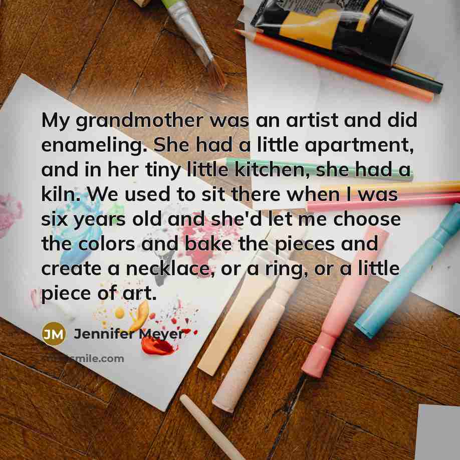“My grandmother was an artist and did enameling. She had…” quote by Jennifer Meyer
