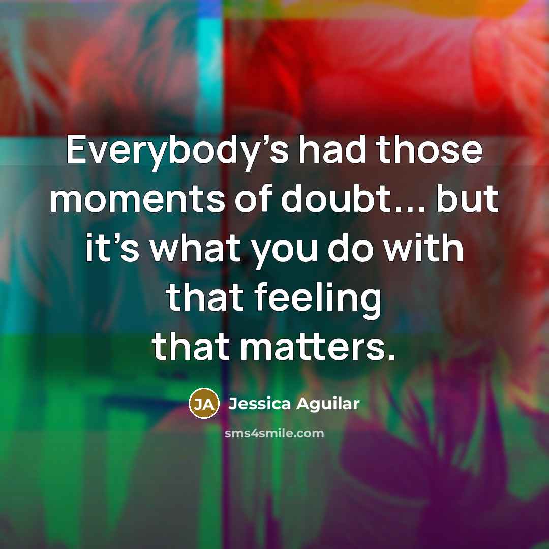 “Everybody's had those moments of doubt... but it's what you…” quote by Jessica Aguilar