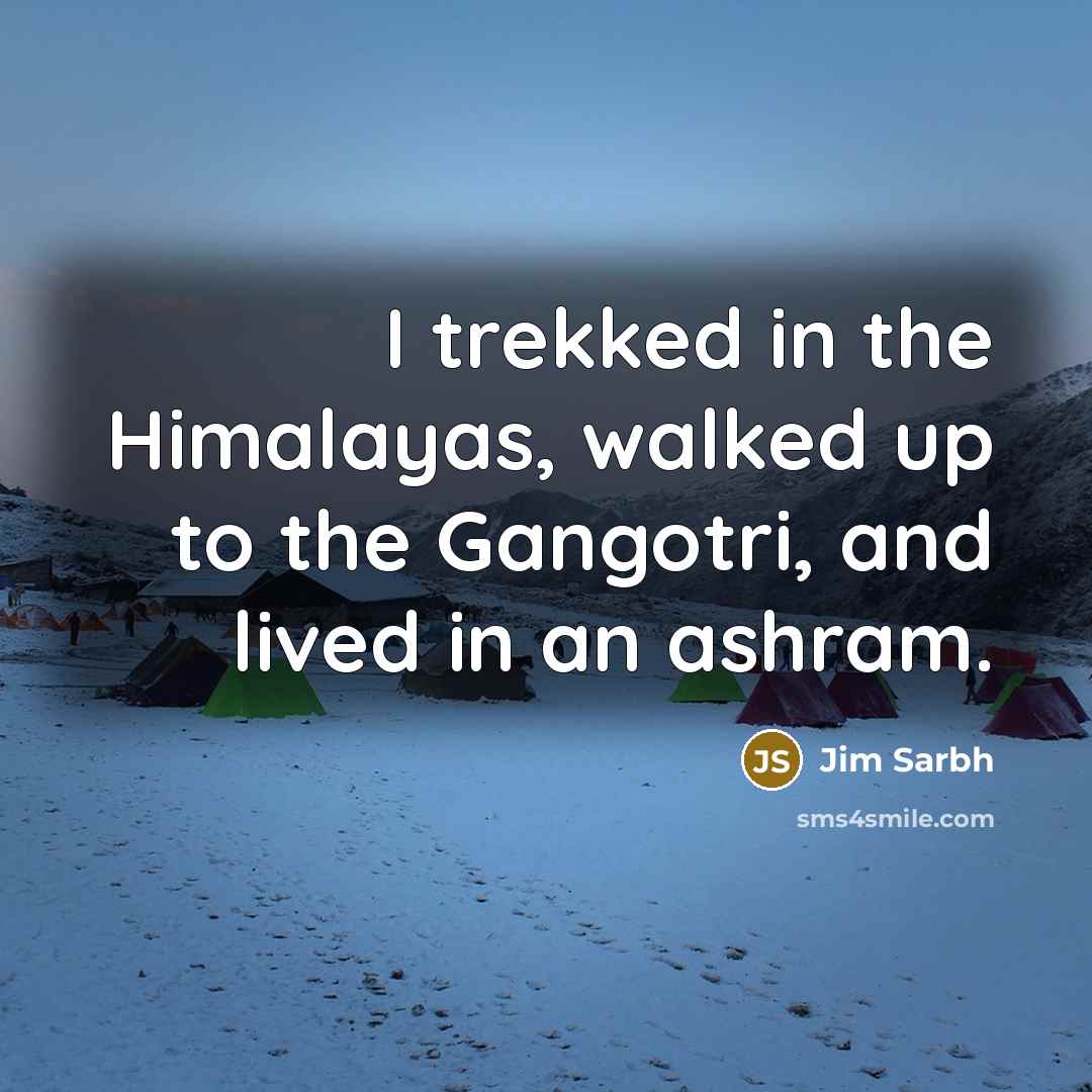 “I trekked in the Himalayas, walked up to the Gangotri,…” quote by Jim Sarbh