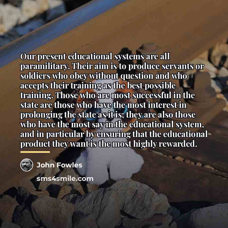 “Our present educational systems are all paramilitary. Their aim is…” quote by John Fowles