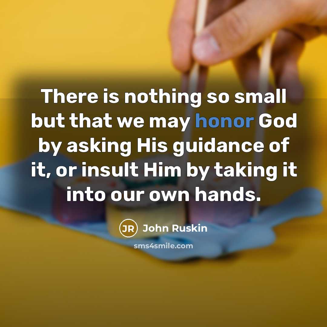 “There is nothing so small but that we may honor…” quote by John Ruskin