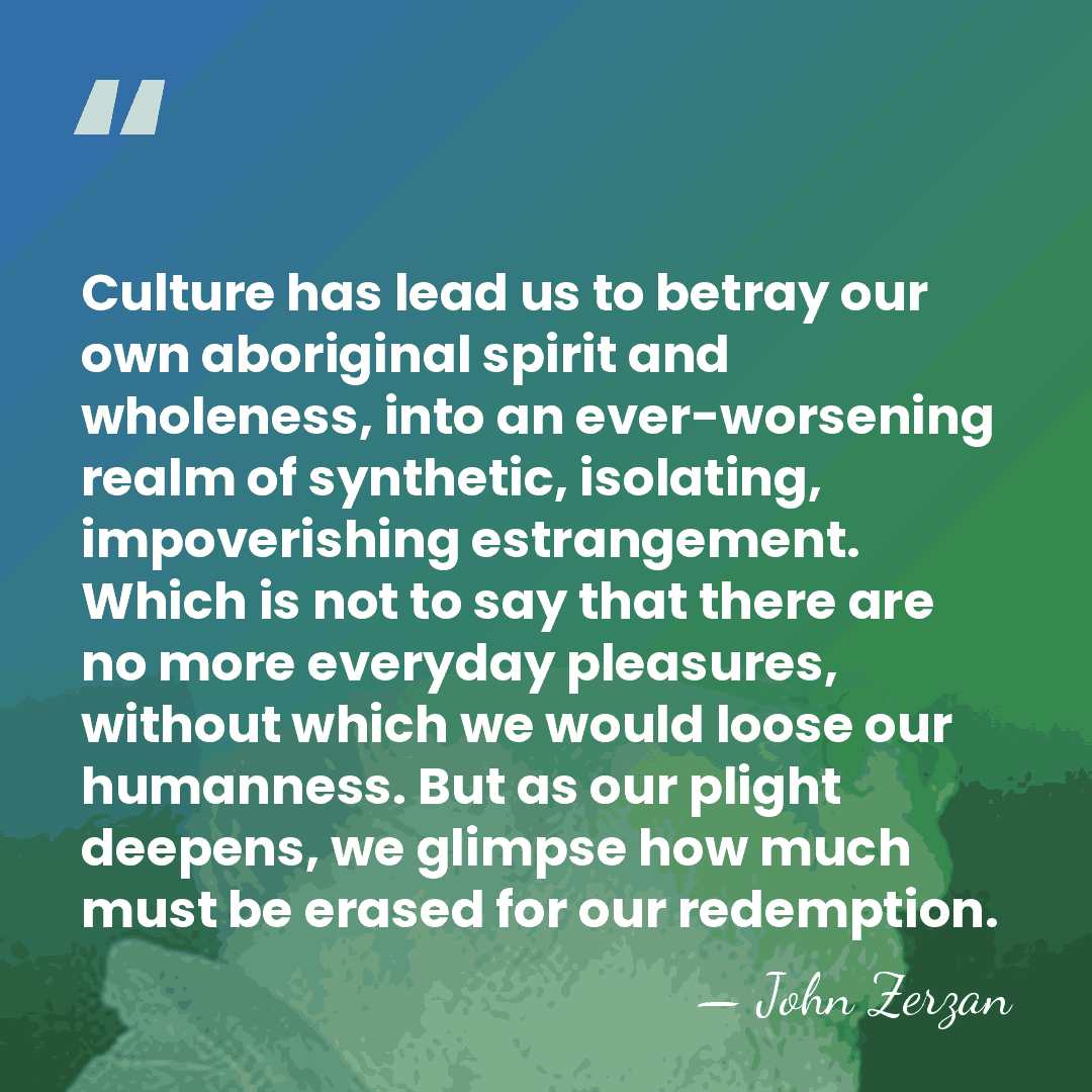 Culture has lead us to betray our own aboriginal spirit and wholeness,&hellip; - John Zerzan