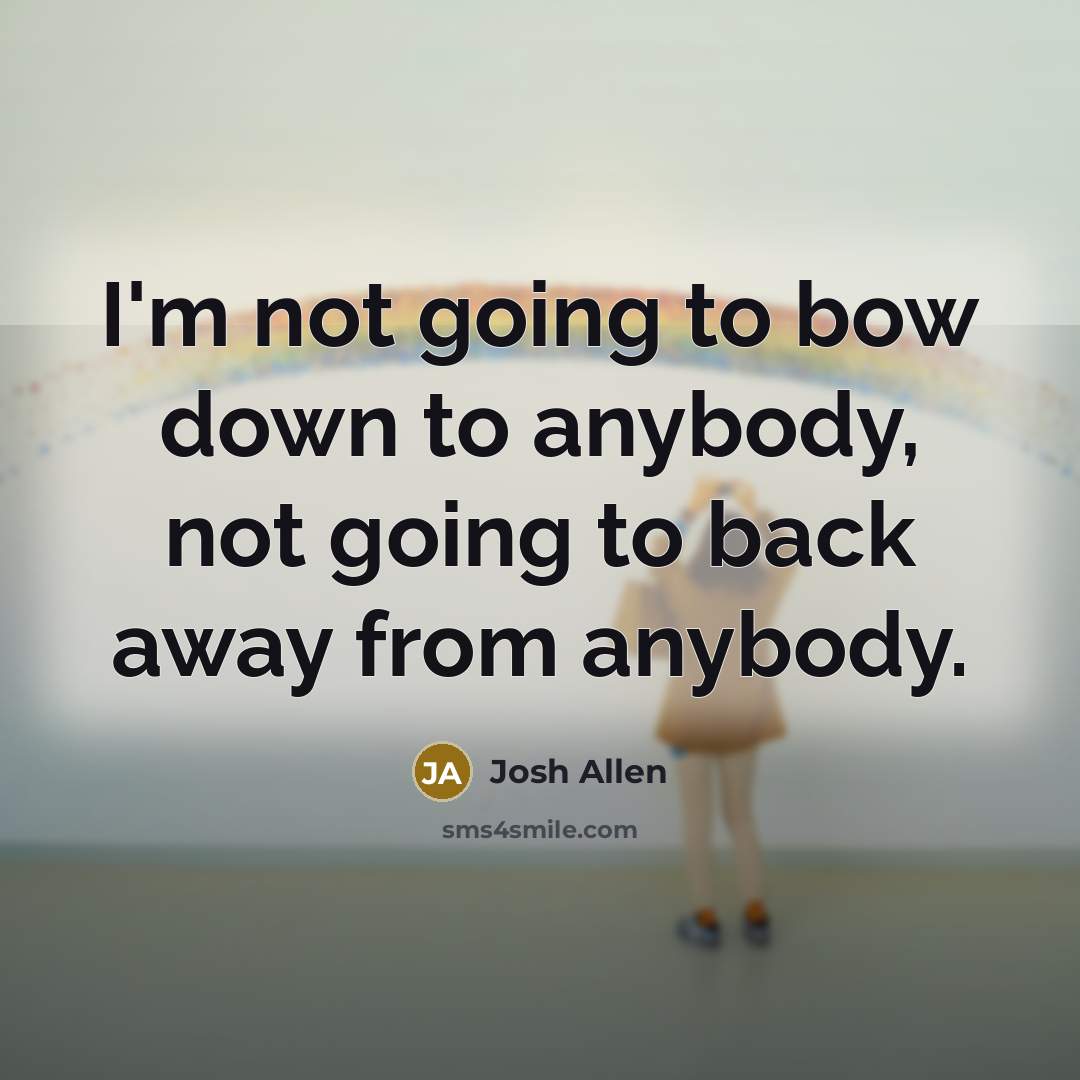 “I'm not going to bow down to anybody, not going…” quote by Josh Allen