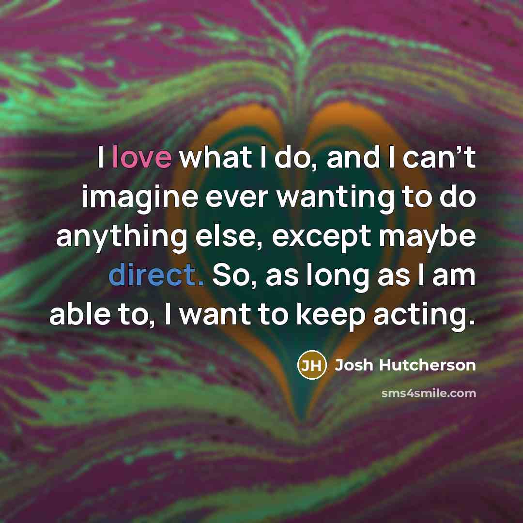 “I love what I do, and I can't imagine ever…” quote by Josh Hutcherson