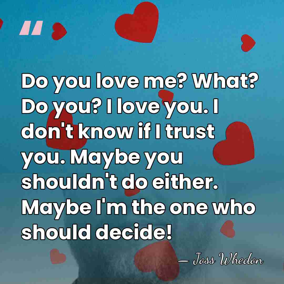 Do you love me? What? Do you? I love you. I don't&hellip; - Joss Whedon