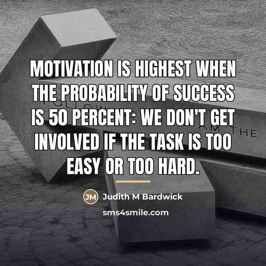 “motivation is highest when the probability of success is 50…” quote by Judith M Bardwick