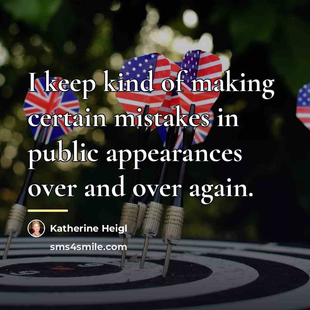 “I keep kind of making certain mistakes in public appearances…” quote by Katherine Heigl