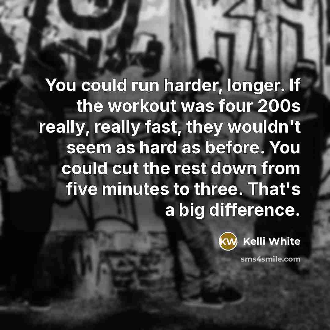 “You could run harder, longer. If the workout was four…” quote by Kelli White