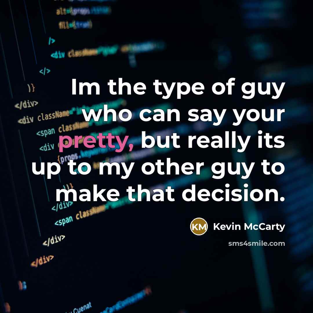 “Im the type of guy who can say your pretty, but really its up to my other guy to make that decision.” quote by Kevin McCarty