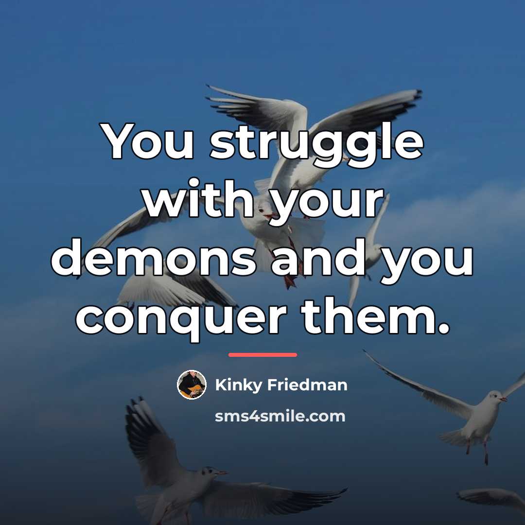 “You struggle with your demons and you conquer them.…” quote by Kinky Friedman