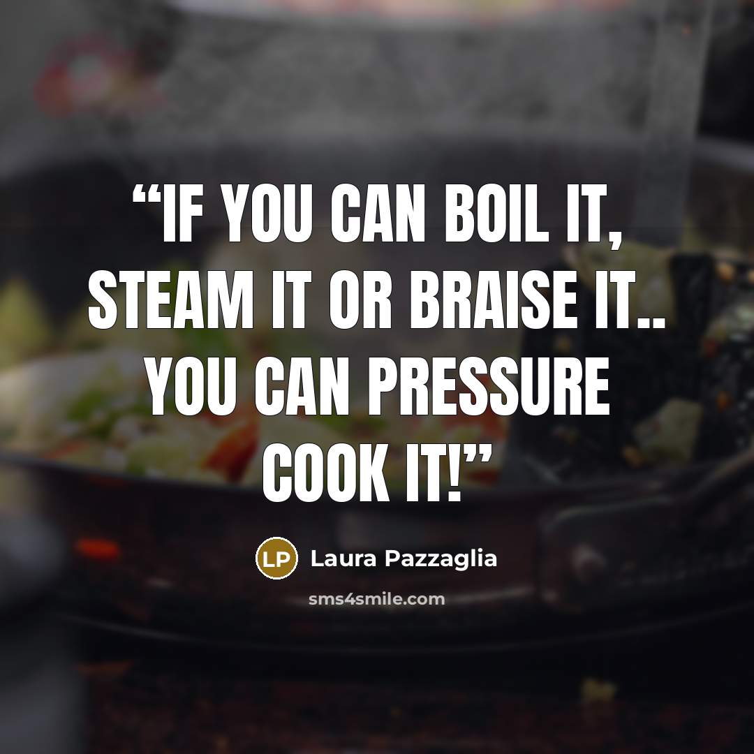 “If you can boil it, steam it or braise it.. you can pressure cook it!” quote by Laura Pazzaglia