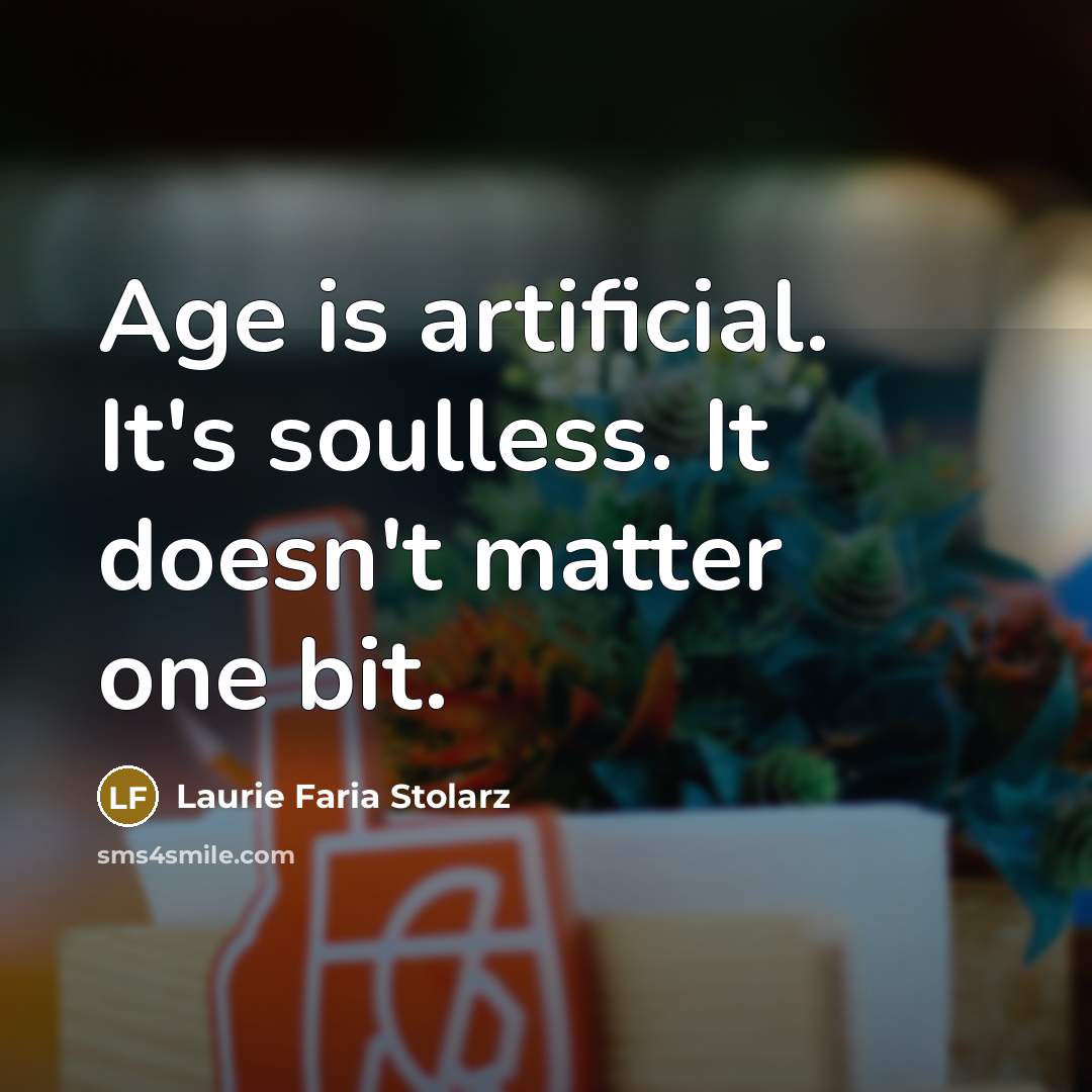“Age is artificial. It's soulless. It doesn't matter one bit.…” quote by Laurie Faria Stolarz