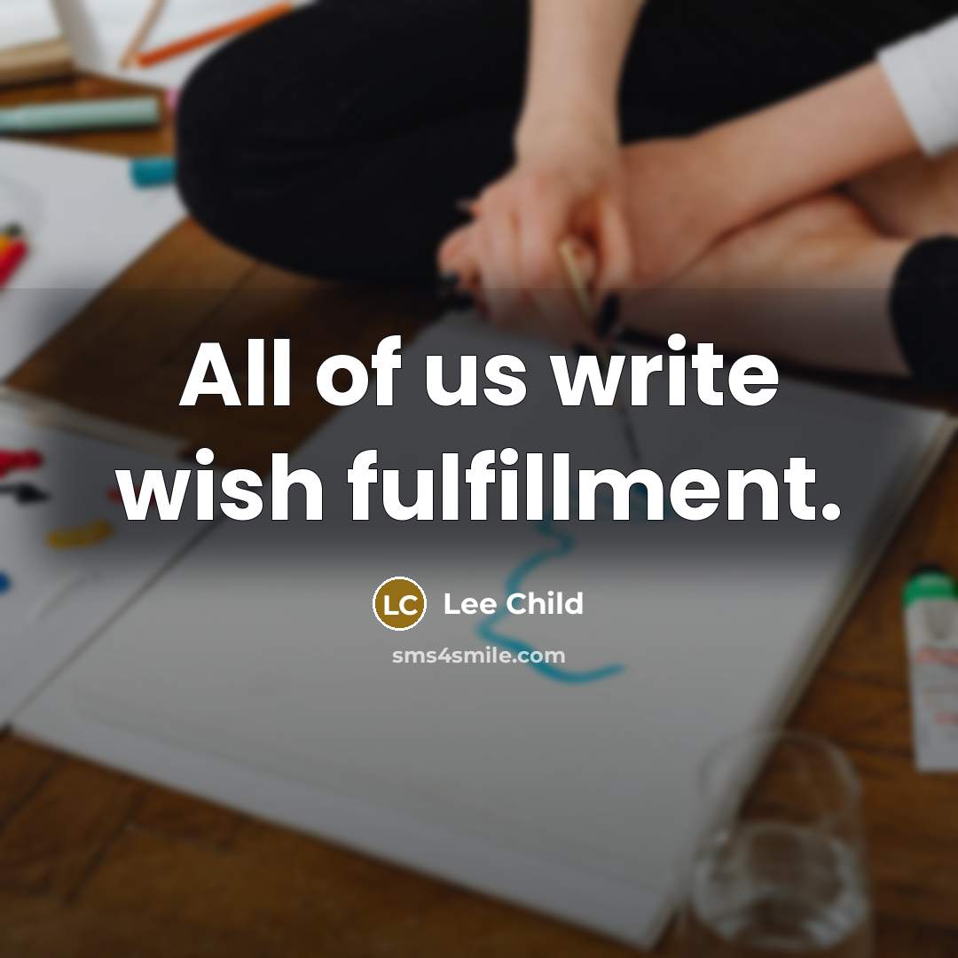 “All of us write wish fulfillment.…” quote by Lee Child