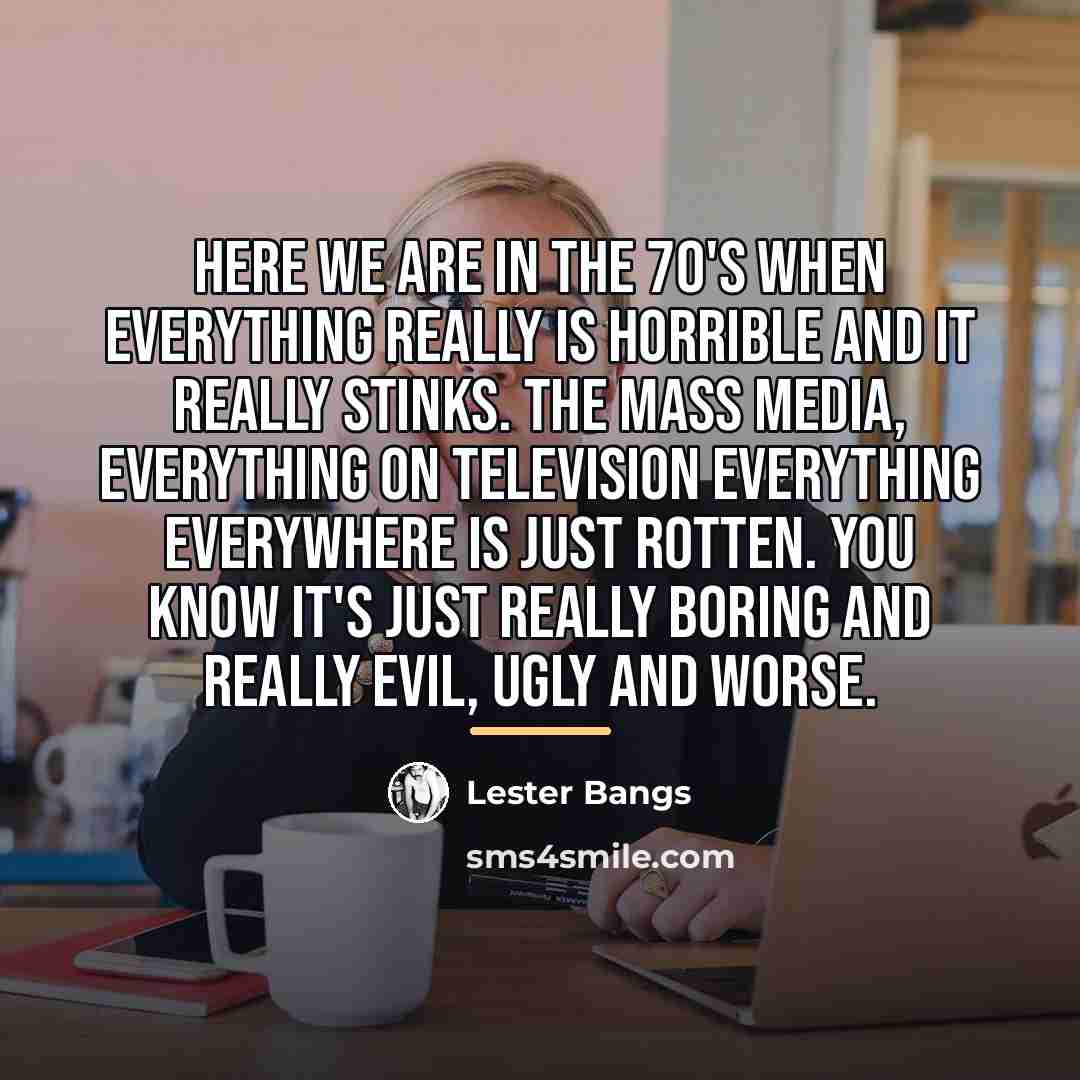“Here we are in the 70's when everything really is…” quote by Lester Bangs