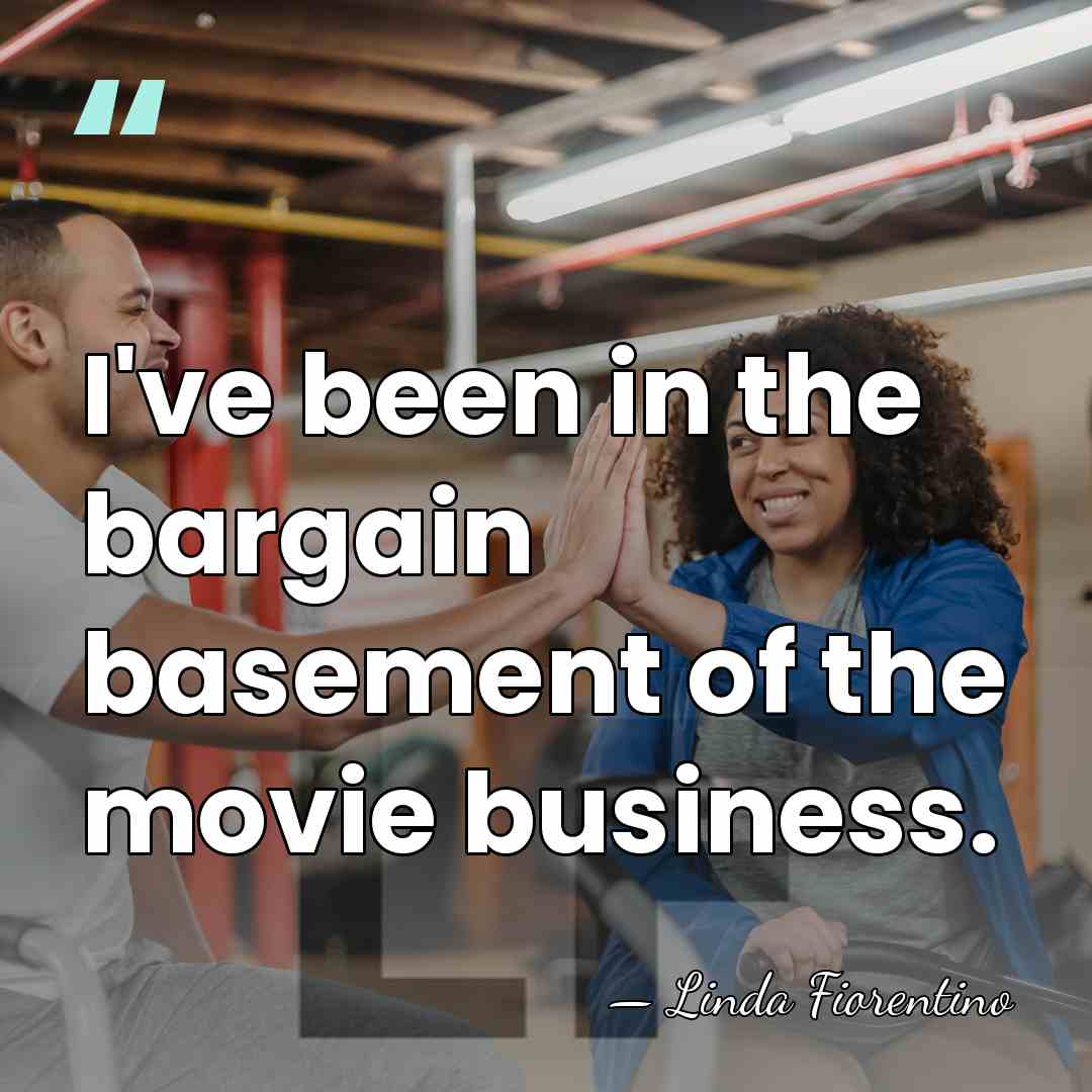 I've been in the bargain basement of the movie business. - Linda Fiorentino