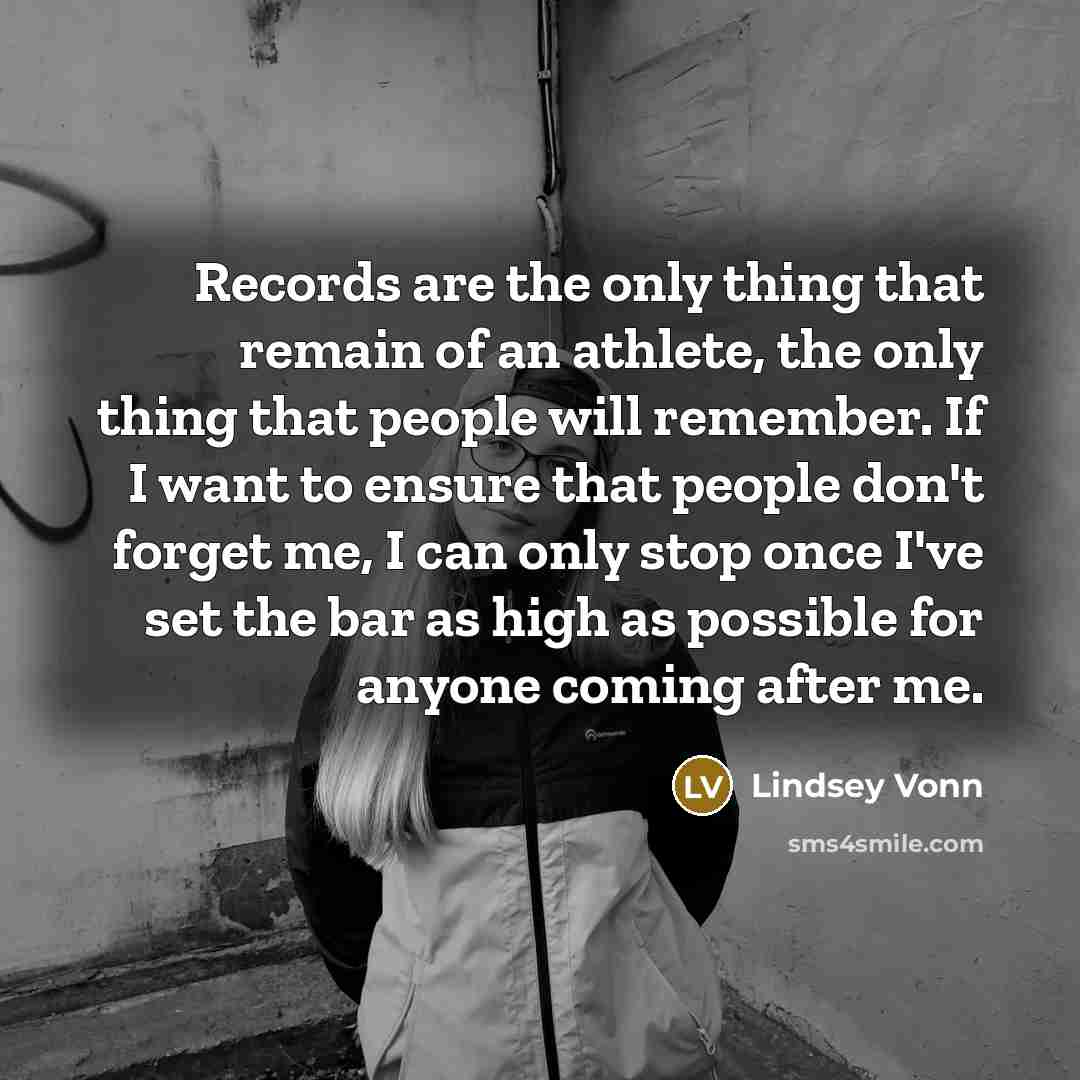 “Records are the only thing that remain of an athlete,…” quote by Lindsey Vonn