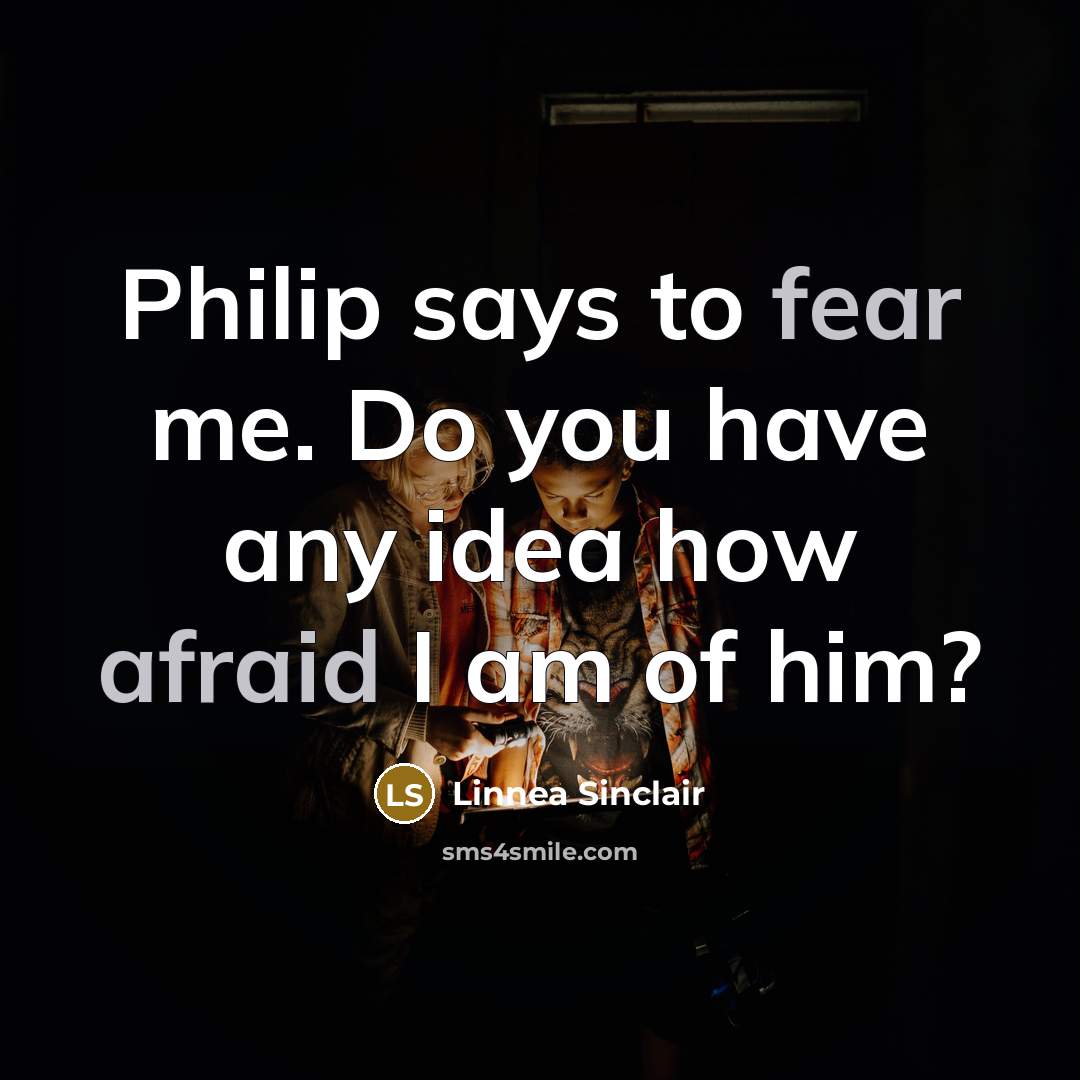 “Philip says to fear me. Do you have any idea how afraid I am of him?” quote by Linnea Sinclair
