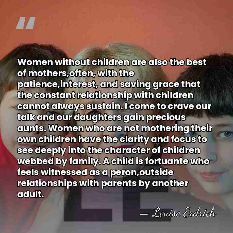 Women without children are also the best of mothers,often, with the patience,interest,&hellip; - Louise Erdrich