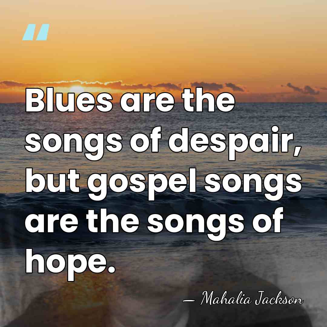 Blues are the songs of despair, but gospel songs are the songs&hellip; - Mahalia Jackson