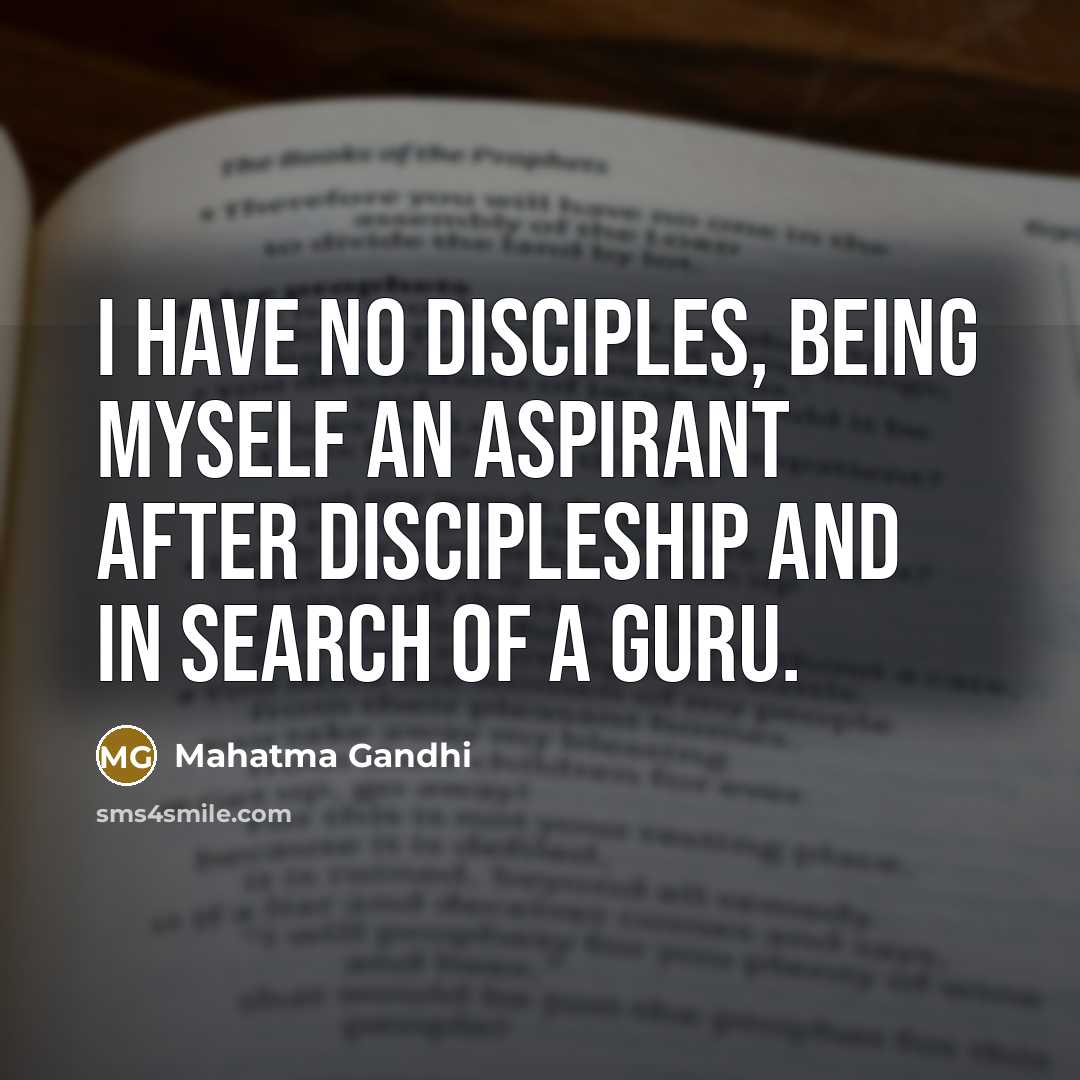 “I have no disciples, being myself an aspirant after discipleship…” quote by Mahatma Gandhi