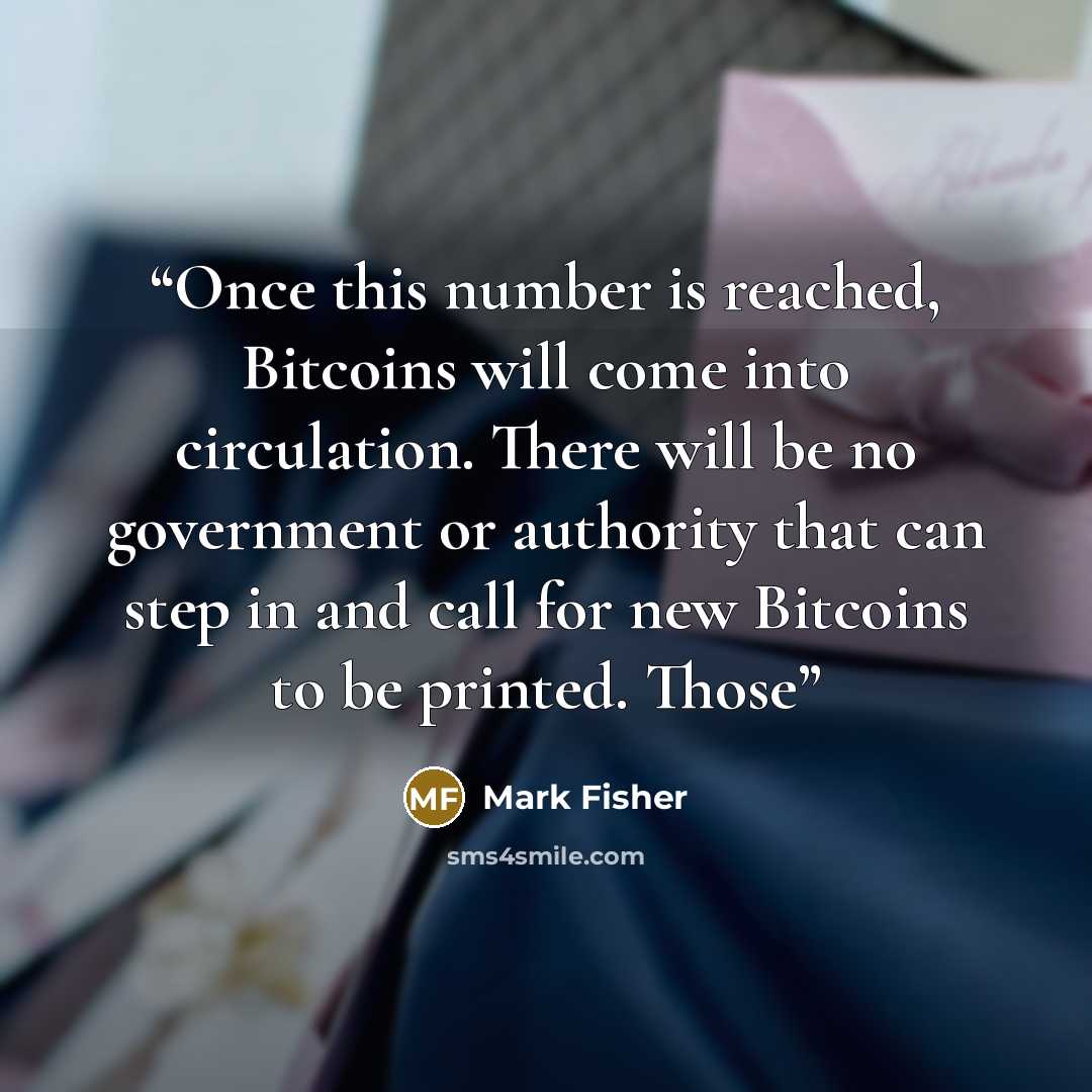 “Once this number is reached, Bitcoins will come into circulation. There will be no government or authority that can step in and call for new Bitcoins to be printed. Those” quote by Mark Fisher