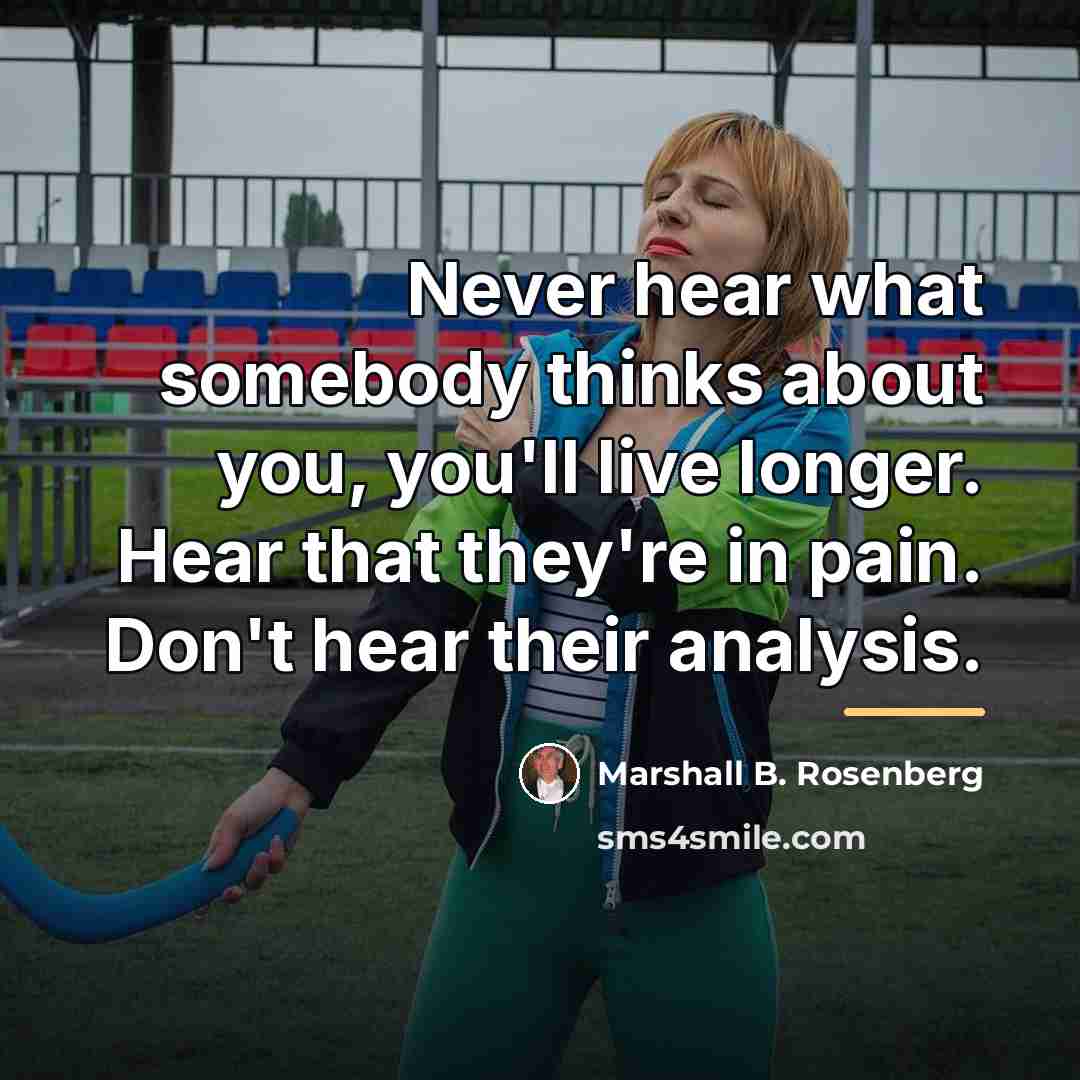 “Never hear what somebody thinks about you, you'll live longer.…” quote by Marshall B. Rosenberg