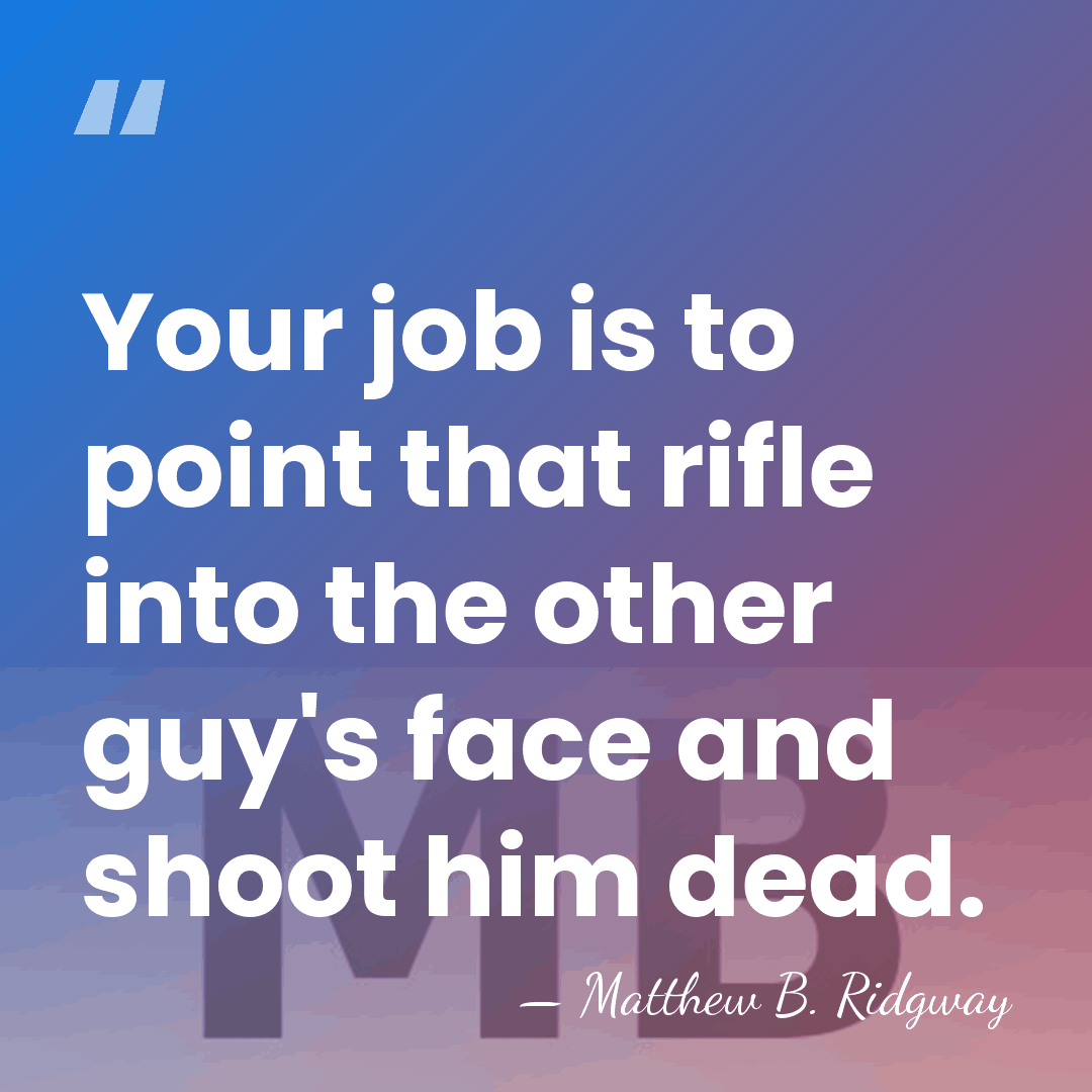 Your job is to point that rifle into the other guy's face&hellip; - Matthew B. Ridgway