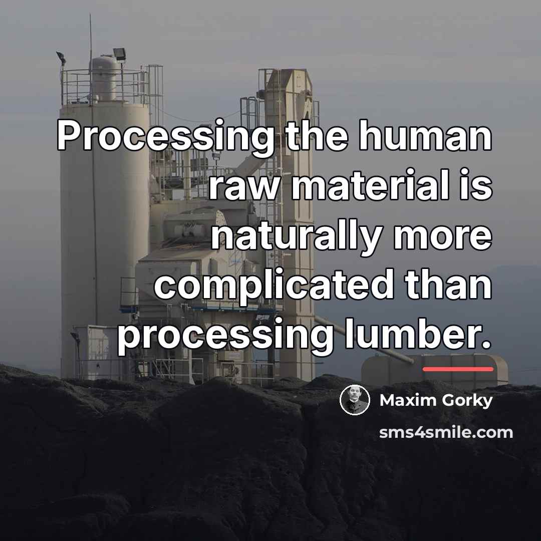 “Processing the human raw material is naturally more complicated than…” quote by Maxim Gorky