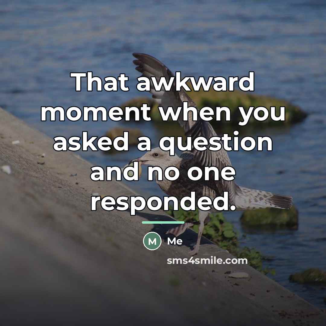 “That awkward moment when you asked a question and no…” quote by Me