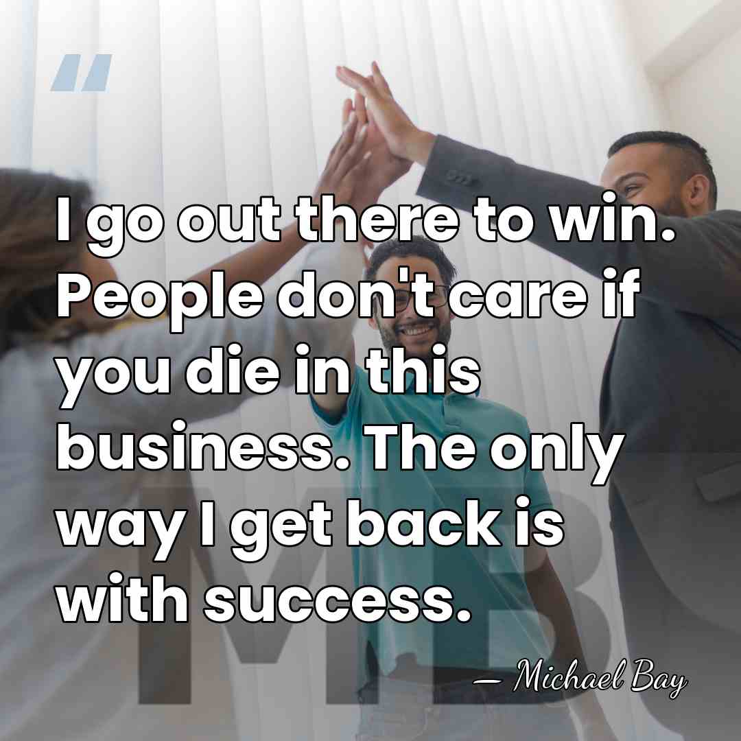 I go out there to win. People don't care if you die&hellip; - Michael Bay