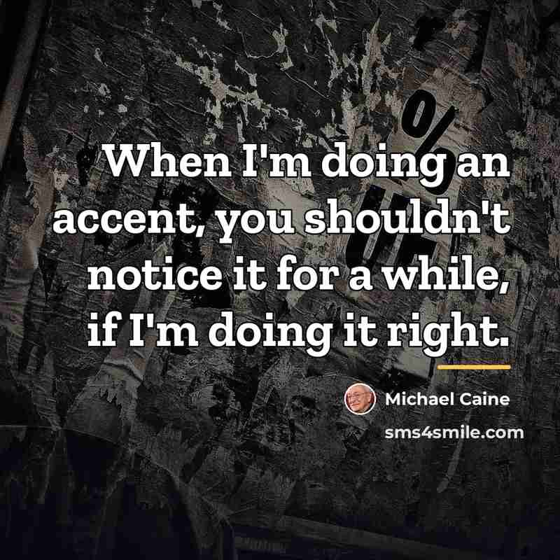 “When I'm doing an accent, you shouldn't notice it for…” quote by Michael Caine