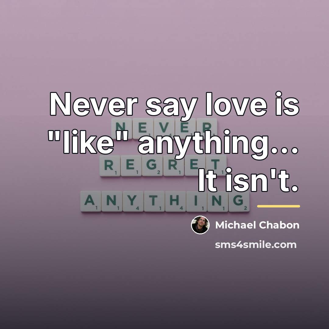 “Never say love is "like" anything... It isn't.…” quote by Michael Chabon
