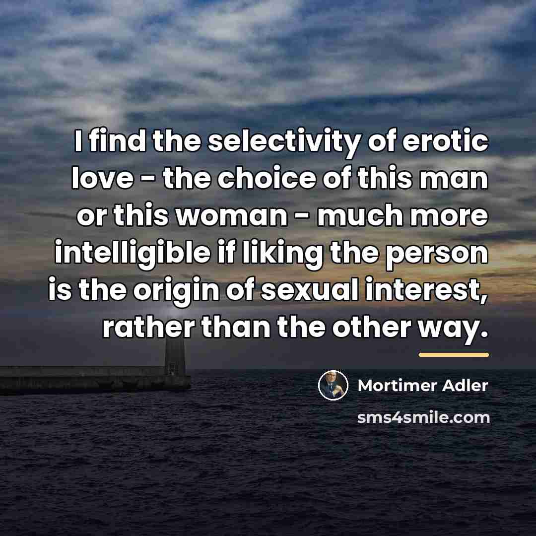 “I find the selectivity of erotic love - the choice…” quote by Mortimer Adler