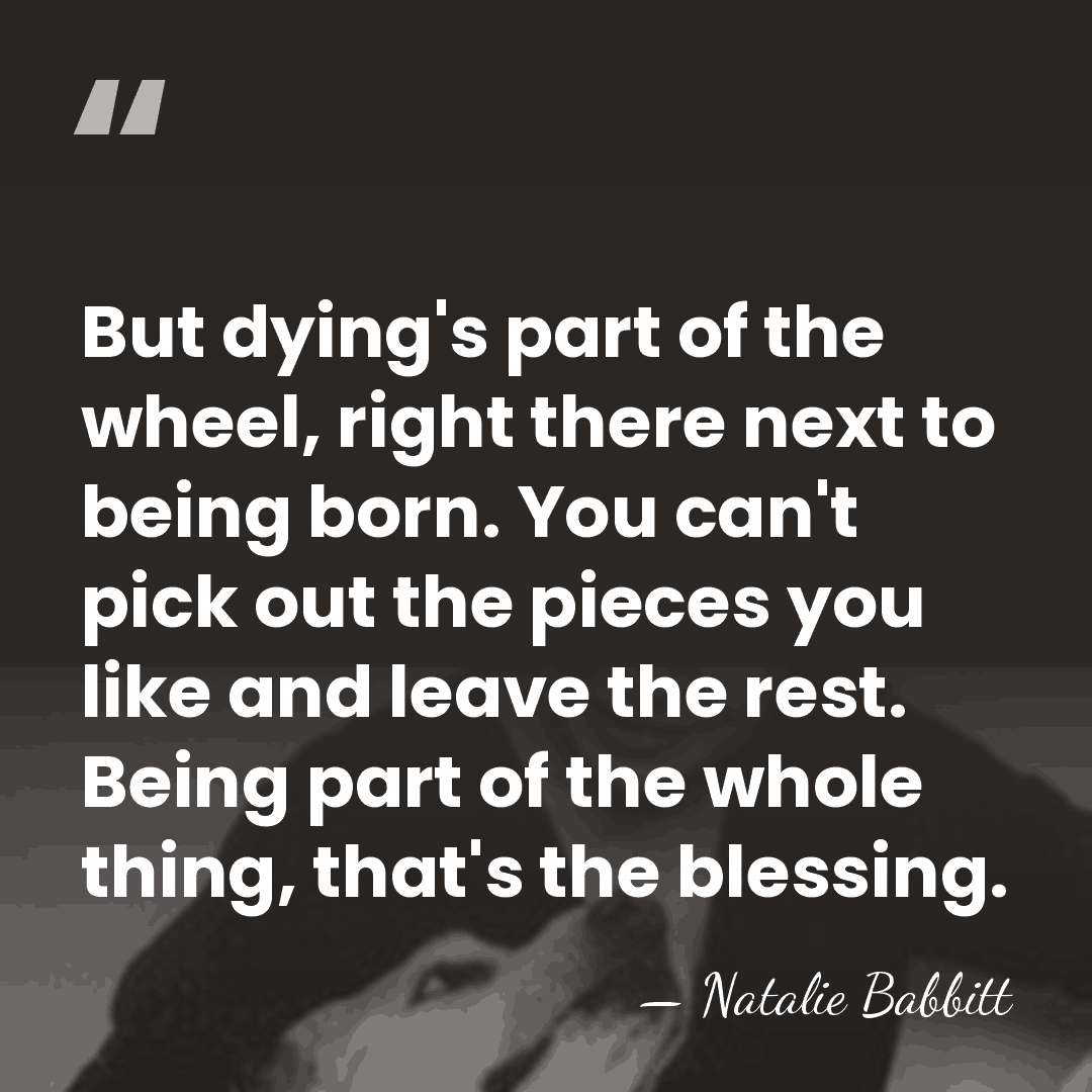 But dying's part of the wheel, right there next to being born.&hellip; - Natalie Babbitt