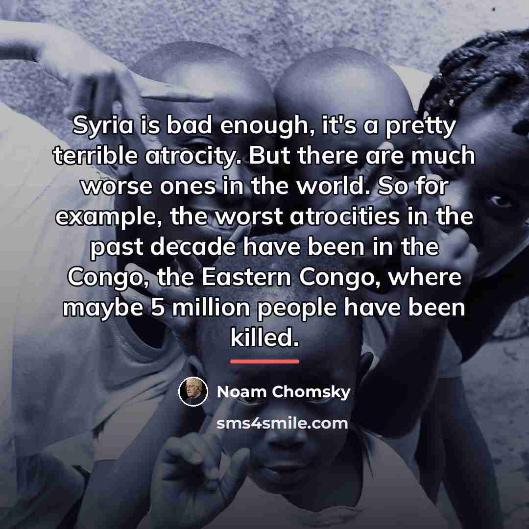 “Syria is bad enough, it's a pretty terrible atrocity. But…” quote by Noam Chomsky