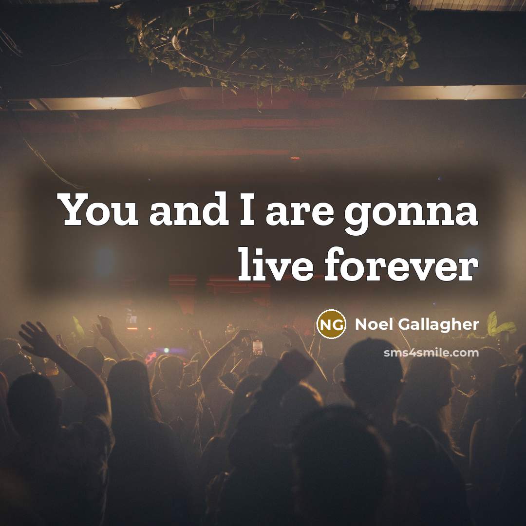 “You and I are gonna live forever…” quote by Noel Gallagher