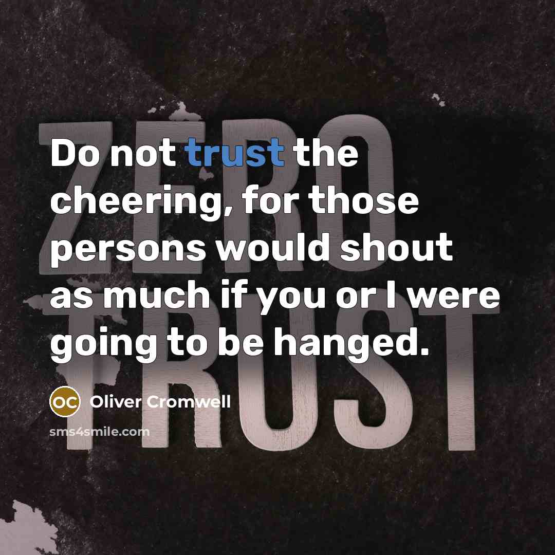 “Do not trust the cheering, for those persons would shout…” quote by Oliver Cromwell