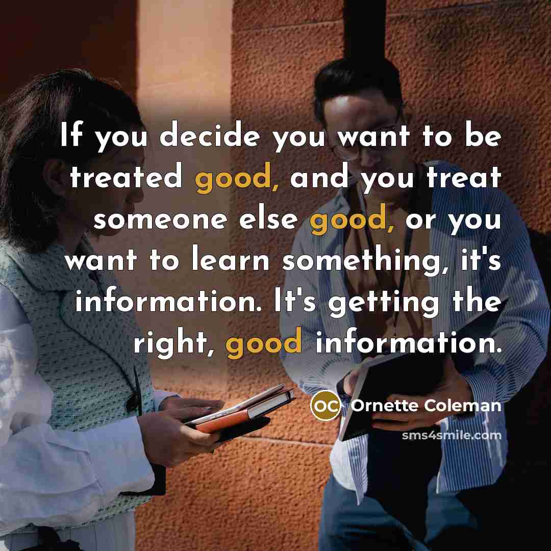 “If you decide you want to be treated good, and…” quote by Ornette Coleman