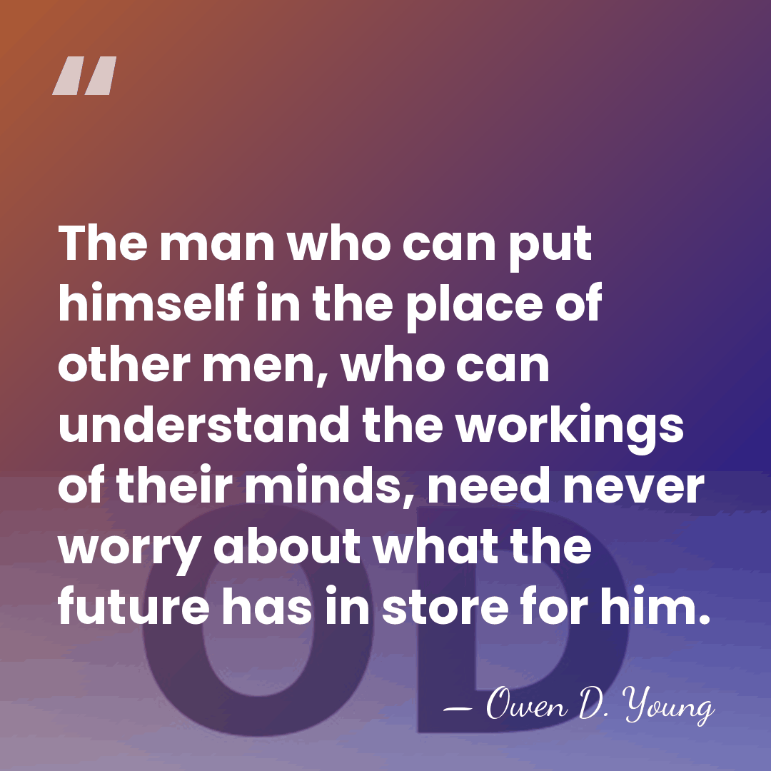 The man who can put himself in the place of other men,&hellip; - Owen D. Young