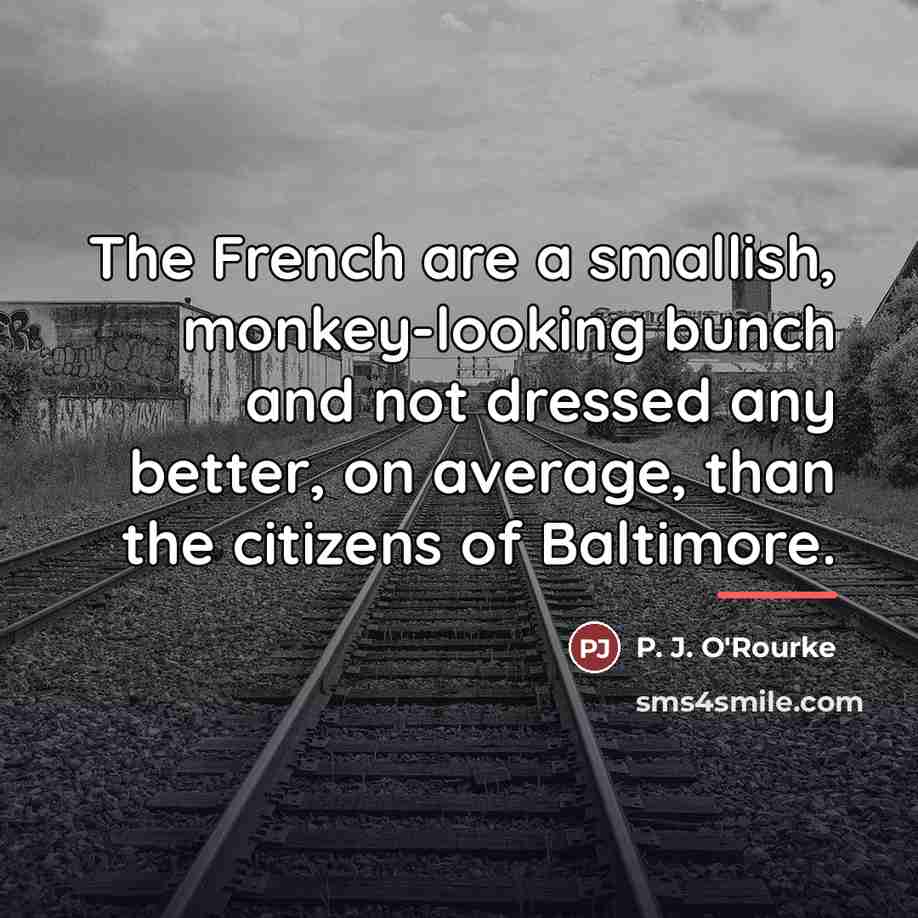 “The French are a smallish, monkey-looking bunch and not dressed…” quote by P. J. O'Rourke
