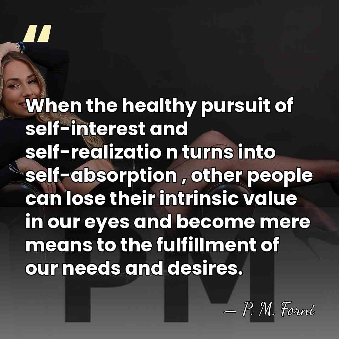 When the healthy pursuit of self-interest and self-realizatio n turns into self-absorption&hellip; - P. M. Forni