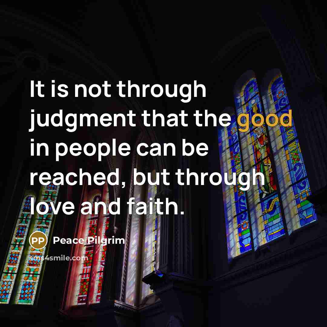 “It is not through judgment that the good in people…” quote by Peace Pilgrim