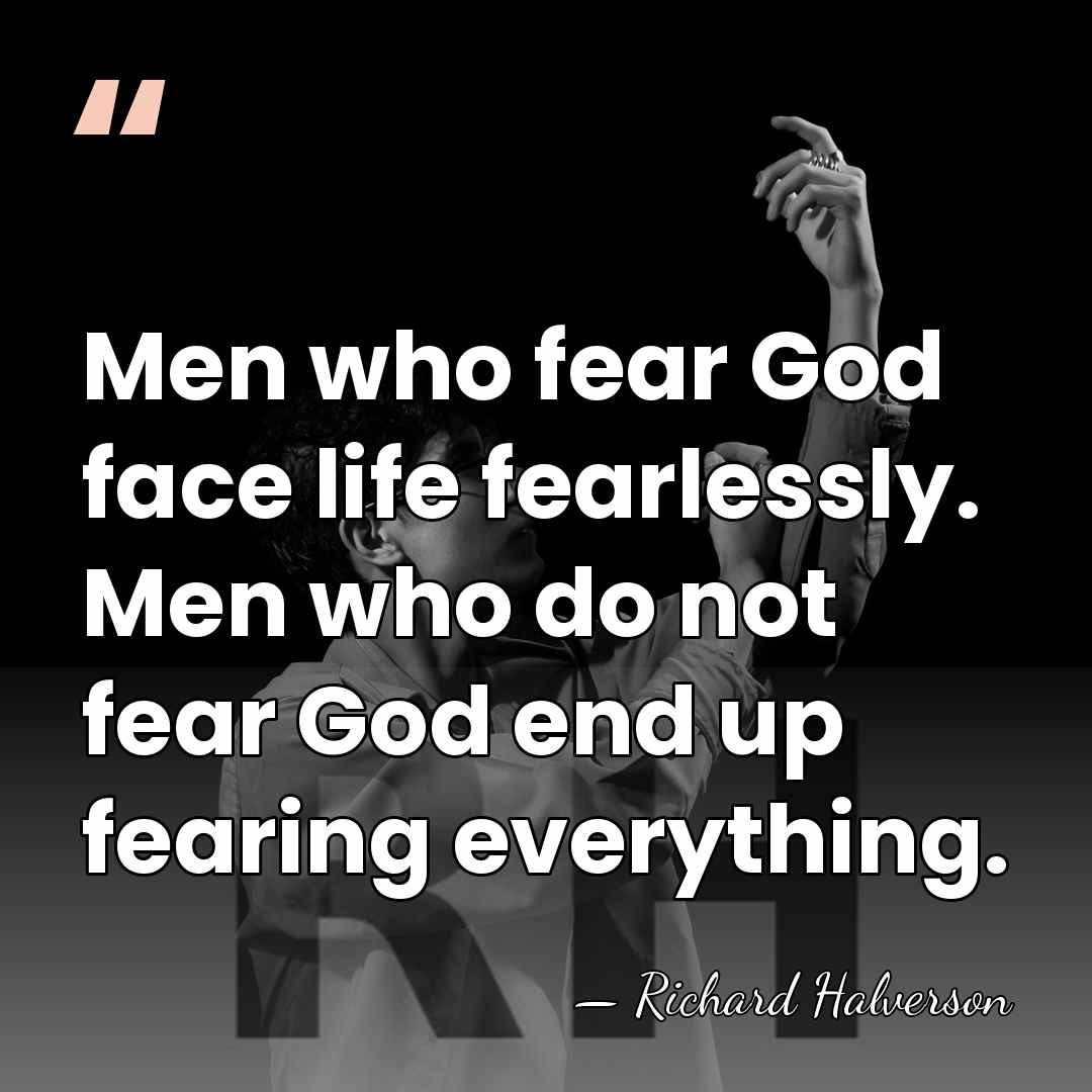 Men who fear God face life fearlessly. Men who do not fear&hellip; - Richard Halverson