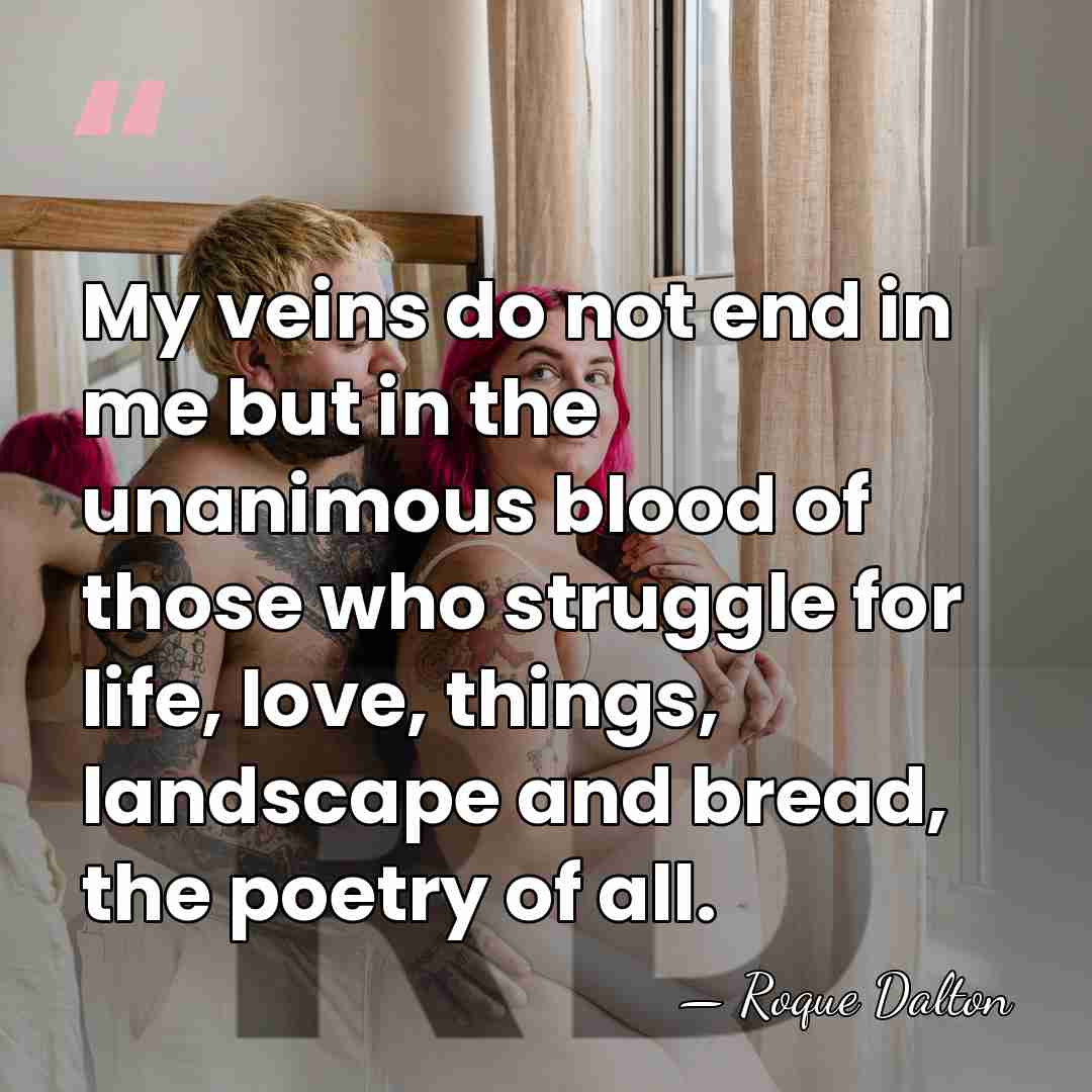 My veins do not end in me but in the unanimous blood&hellip; - Roque Dalton
