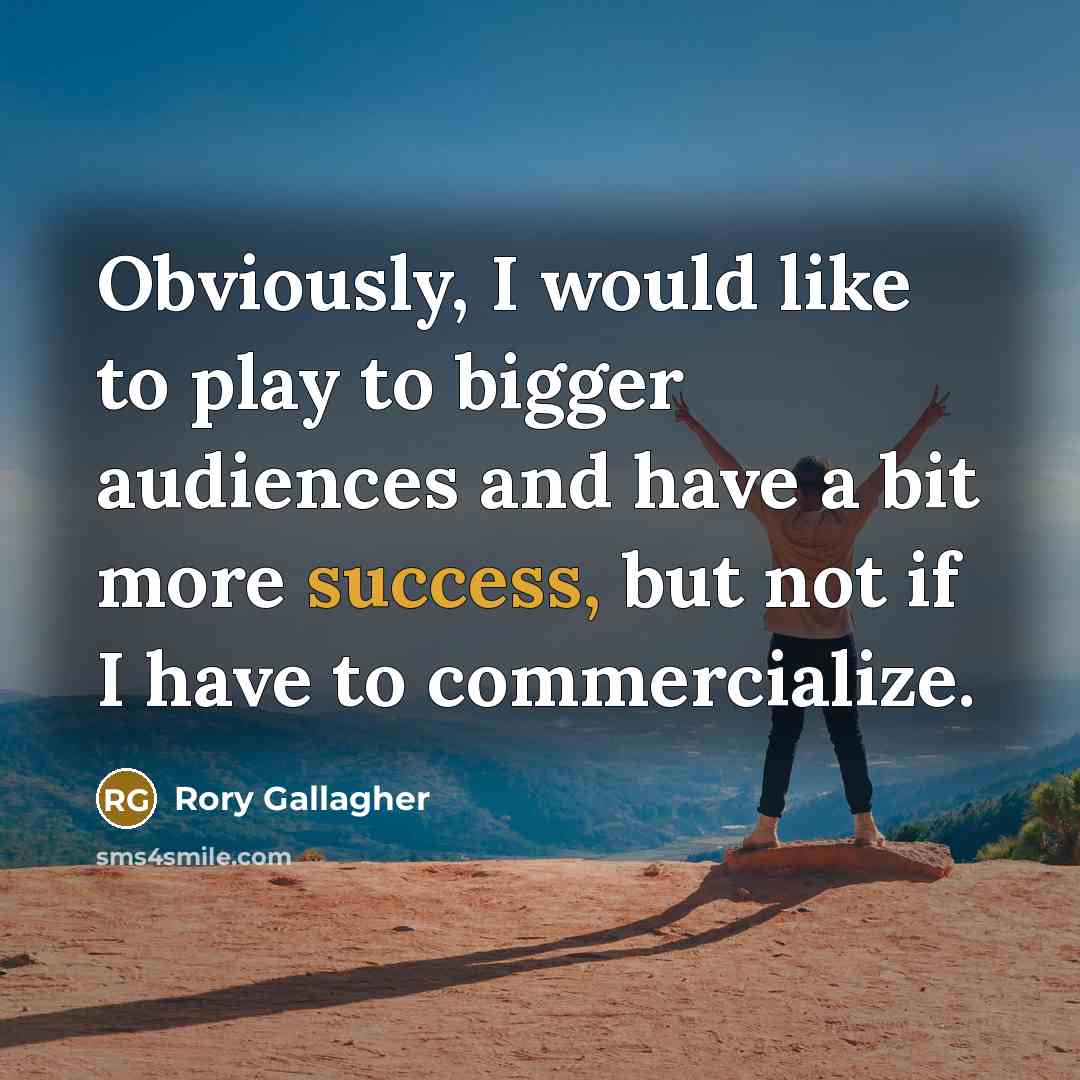“Obviously, I would like to play to bigger audiences and…” quote by Rory Gallagher