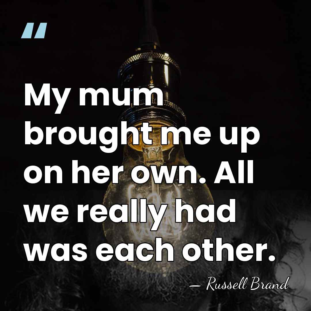 My mum brought me up on her own. All we really had&hellip; - Russell Brand