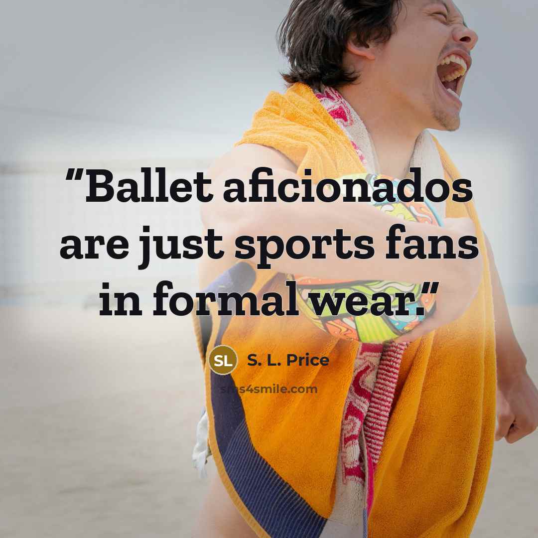 “Ballet aficionados are just sports fans in formal wear.” quote by S. L. Price