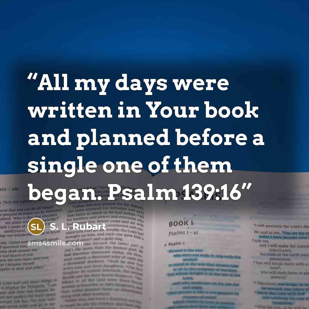 “All my days were written in Your book and planned before a single one of them began. Psalm 139:16” quote by S. L. Rubart